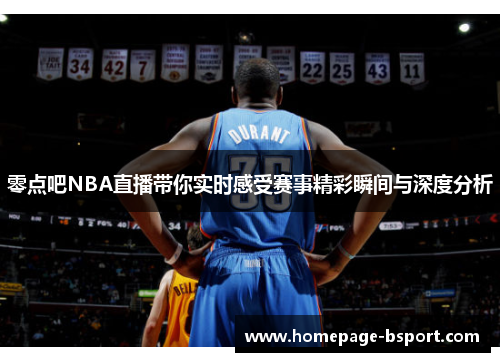 零点吧NBA直播带你实时感受赛事精彩瞬间与深度分析